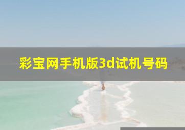 彩宝网手机版3d试机号码