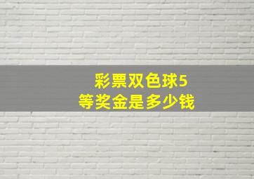 彩票双色球5等奖金是多少钱