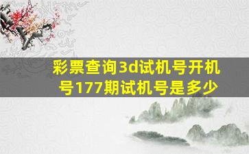 彩票查询3d试机号开机号177期试机号是多少