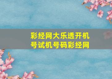 彩经网大乐透开机号试机号码彩经网