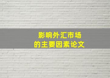 影响外汇市场的主要因素论文