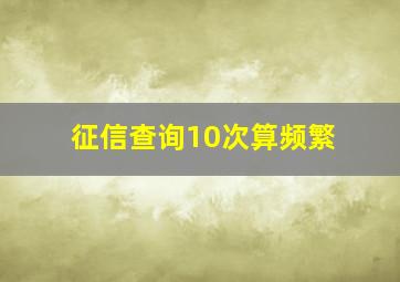 征信查询10次算频繁