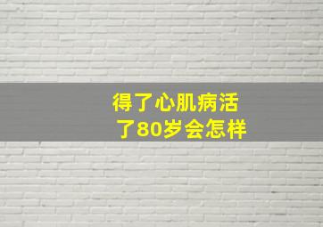 得了心肌病活了80岁会怎样