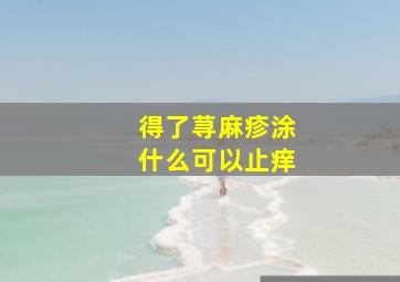 得了荨麻疹涂什么可以止痒