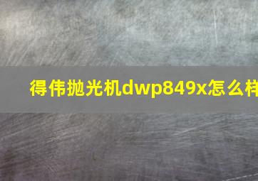 得伟抛光机dwp849x怎么样