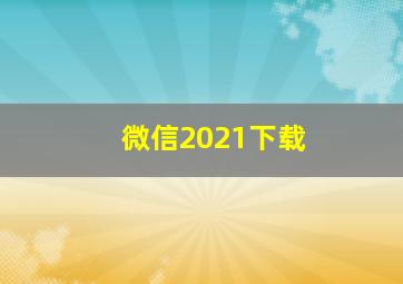 微信2021下载