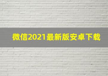 微信2021最新版安卓下载