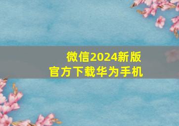 微信2024新版官方下载华为手机