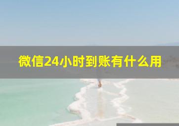 微信24小时到账有什么用