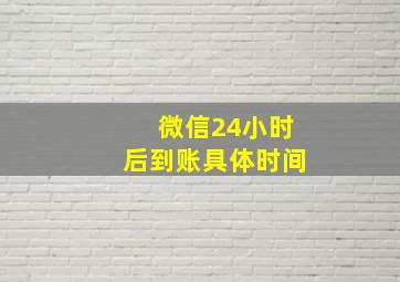 微信24小时后到账具体时间