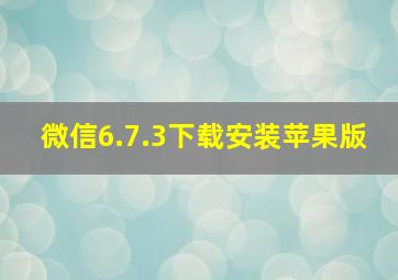 微信6.7.3下载安装苹果版