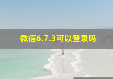 微信6.7.3可以登录吗