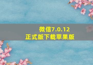 微信7.0.12正式版下载苹果版