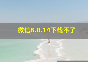 微信8.0.14下载不了