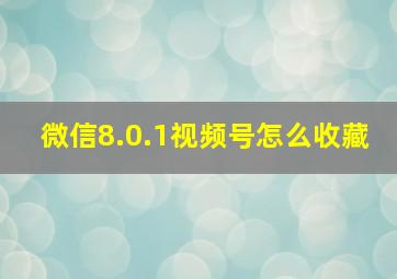 微信8.0.1视频号怎么收藏