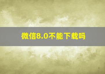 微信8.0不能下载吗