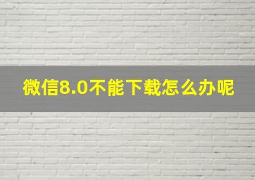 微信8.0不能下载怎么办呢