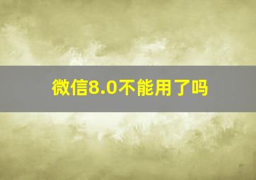 微信8.0不能用了吗