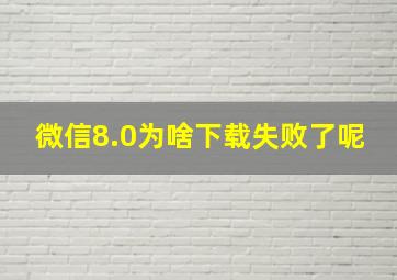 微信8.0为啥下载失败了呢