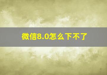 微信8.0怎么下不了