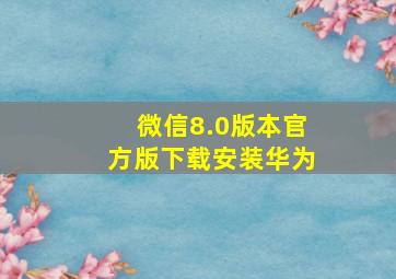 微信8.0版本官方版下载安装华为