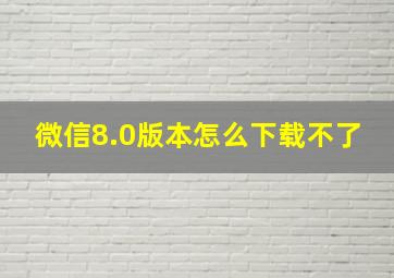 微信8.0版本怎么下载不了