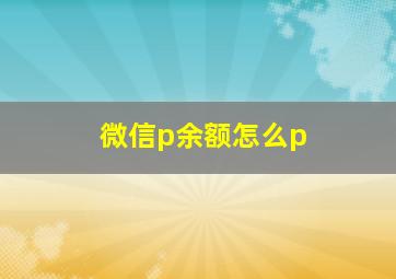 微信p余额怎么p