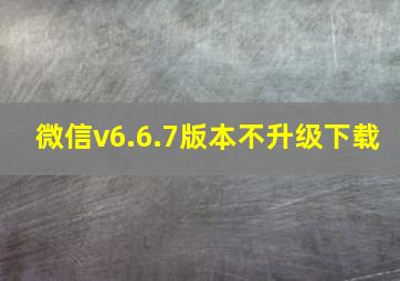 微信v6.6.7版本不升级下载