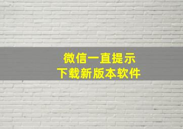 微信一直提示下载新版本软件