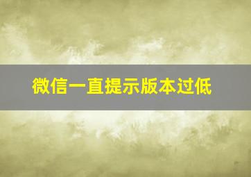 微信一直提示版本过低