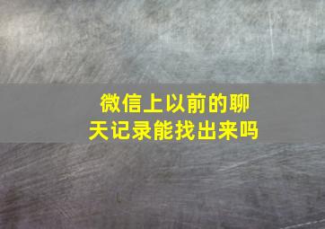 微信上以前的聊天记录能找出来吗