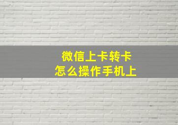 微信上卡转卡怎么操作手机上