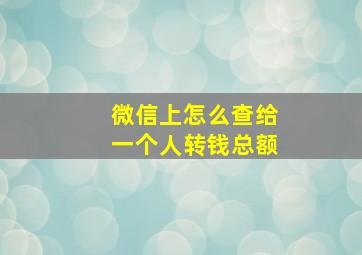 微信上怎么查给一个人转钱总额