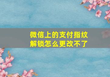 微信上的支付指纹解锁怎么更改不了