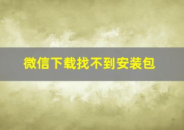 微信下载找不到安装包