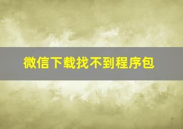 微信下载找不到程序包