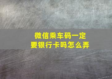 微信乘车码一定要银行卡吗怎么弄