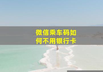 微信乘车码如何不用银行卡