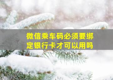 微信乘车码必须要绑定银行卡才可以用吗