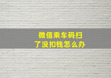 微信乘车码扫了没扣钱怎么办