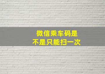 微信乘车码是不是只能扫一次