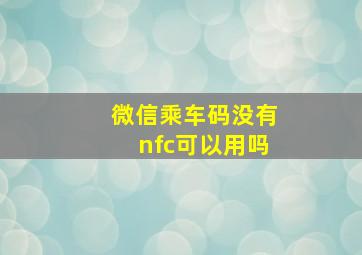 微信乘车码没有nfc可以用吗