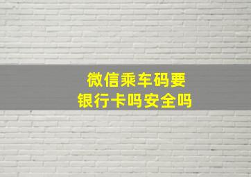 微信乘车码要银行卡吗安全吗