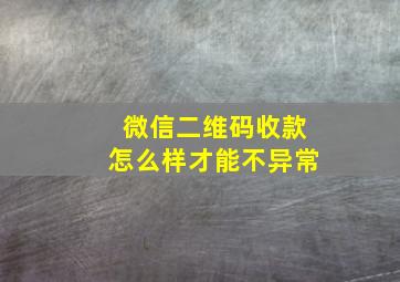 微信二维码收款怎么样才能不异常