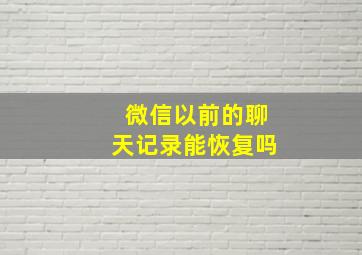 微信以前的聊天记录能恢复吗