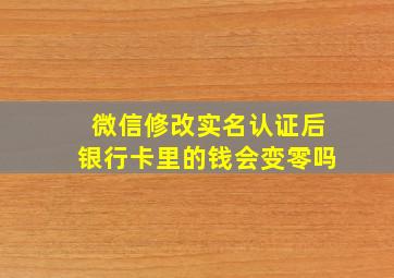 微信修改实名认证后银行卡里的钱会变零吗