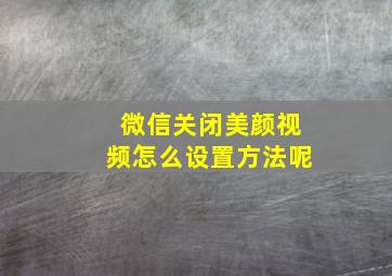 微信关闭美颜视频怎么设置方法呢