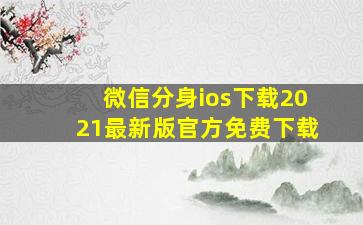 微信分身ios下载2021最新版官方免费下载