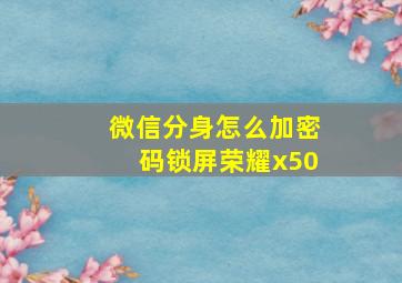 微信分身怎么加密码锁屏荣耀x50