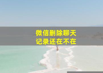 微信删除聊天记录还在不在